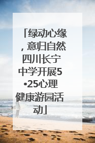 绿动心缘，意归自然 四川长宁中学开展5•25心理健康游园活动