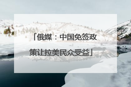 俄媒：中国免签政策让拉美民众受益