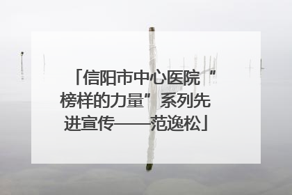 信阳市中心医院“榜样的力量”系列先进宣传——范逸松