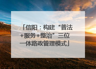 信阳：构建“普法+服务+整治”三位一体路政管理模式