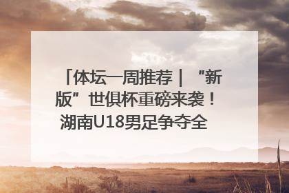 体坛一周推荐｜“新版”世俱杯重磅来袭！湖南U18男足争夺全运资格！郑钦文“草地”很忙……