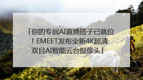 你的专属AI直播搭子已就位！EMEET发布全新4K超清双目AI智能云台摄像头