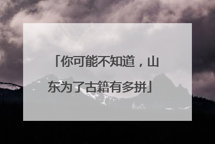 你可能不知道，山东为了古籍有多拼