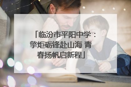 临汾市平阳中学：擎炬砺锋赴山海 青春扬帆启新程