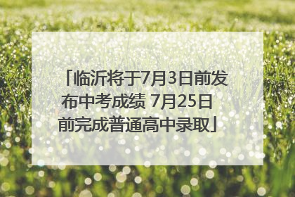 临沂将于7月3日前发布中考成绩 7月25日前完成普通高中录取
