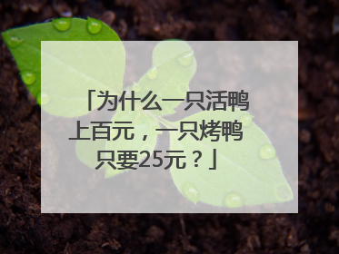 为什么一只活鸭上百元，一只烤鸭只要25元？
