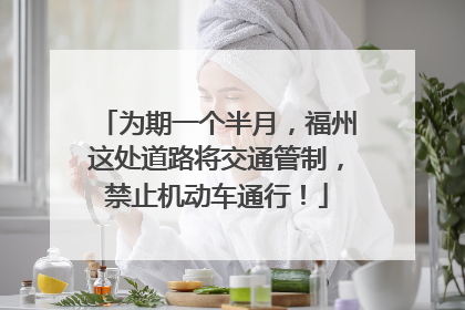 为期一个半月，福州这处道路将交通管制，禁止机动车通行！