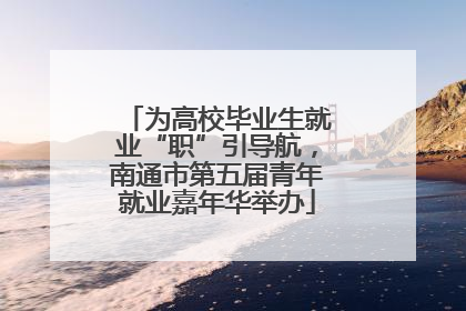 为高校毕业生就业“职”引导航，南通市第五届青年就业嘉年华举办