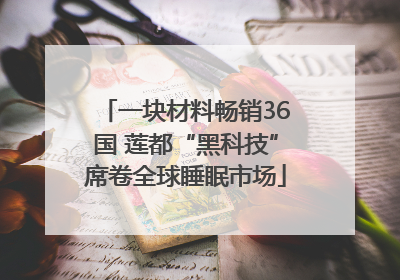 一块材料畅销36国 莲都“黑科技”席卷全球睡眠市场