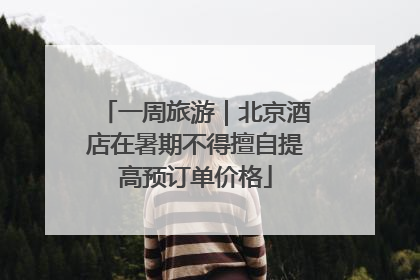 一周旅游｜北京酒店在暑期不得擅自提高预订单价格