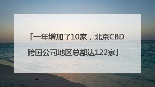 一年增加了10家，北京CBD跨国公司地区总部达122家