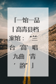 一馆一品丨高青县档案馆：“兰台‘高’唱 九曲‘青’韵”