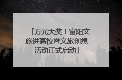 万元大奖！富阳文旅进高校暨文旅创想活动正式启动