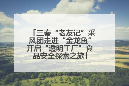 三秦“老友记”采风团走进“金龙鱼”开启“透明工厂”食品安全探索之旅