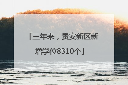 三年来，贵安新区新增学位8310个