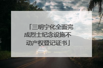 三明宁化全面完成烈士纪念设施不动产权登记证书