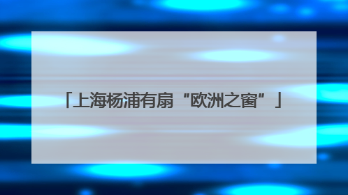 上海杨浦有扇“欧洲之窗”
