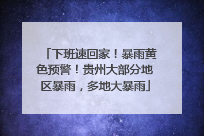 下班速回家！暴雨黄色预警！贵州大部分地区暴雨，多地大暴雨