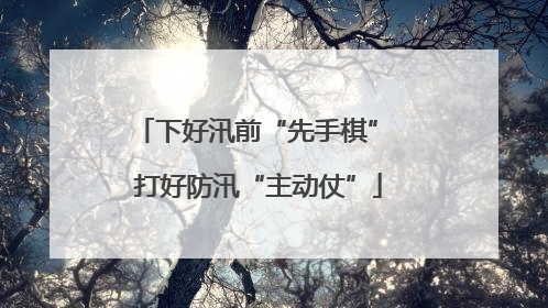 下好汛前“先手棋” 打好防汛“主动仗”