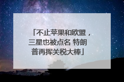 不止苹果和欧盟，三星也被点名 特朗普再挥关税大棒