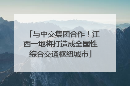 与中交集团合作！江西一地将打造成全国性综合交通枢纽城市