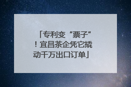 专利变“票子”！宜昌茶企凭它撬动千万出口订单