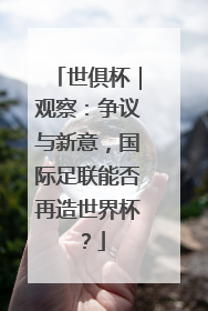 世俱杯｜观察：争议与新意，国际足联能否再造世界杯？