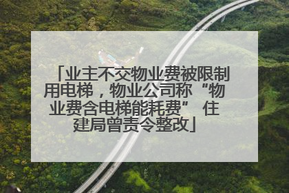 业主不交物业费被限制用电梯，物业公司称“物业费含电梯能耗费” 住建局曾责令整改