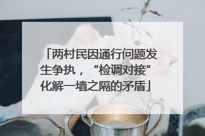 两村民因通行问题发生争执，“检调对接”化解一墙之隔的矛盾
