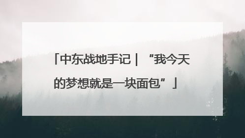 中东战地手记｜“我今天的梦想就是一块面包”