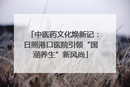 中医药文化焕新记：日照港口医院引领“国潮养生”新风尚