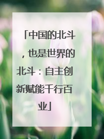 中国的北斗，也是世界的北斗：自主创新赋能千行百业