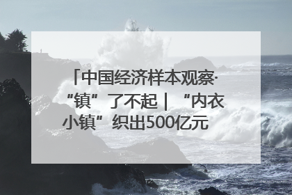 中国经济样本观察·“镇”了不起｜“内衣小镇”织出500亿元“里子产业”
