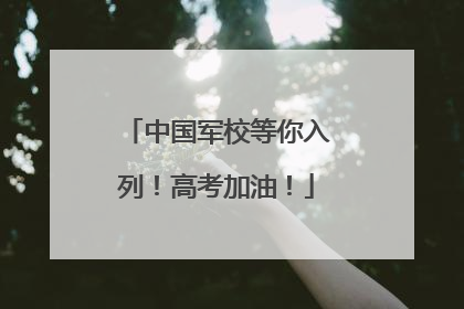 中国军校等你入列！高考加油！
