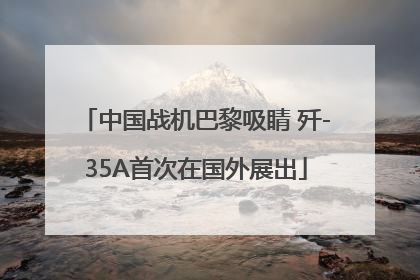 中国战机巴黎吸睛 歼-35A首次在国外展出