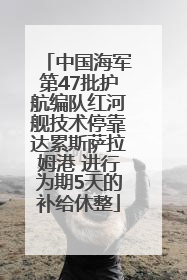 中国海军第47批护航编队红河舰技术停靠达累斯萨拉姆港 进行为期5天的补给休整