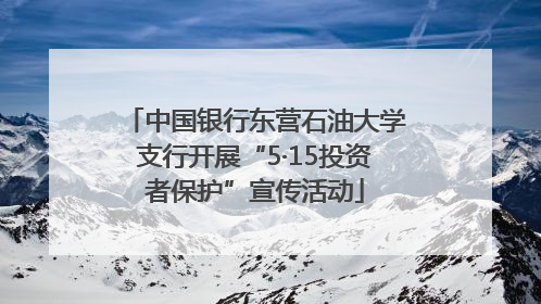 中国银行东营石油大学支行开展“5·15投资者保护”宣传活动