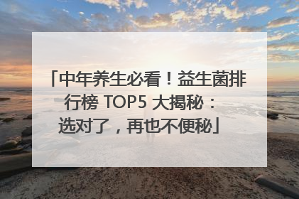 中年养生必看！益生菌排行榜 TOP5 大揭秘：选对了，再也不便秘