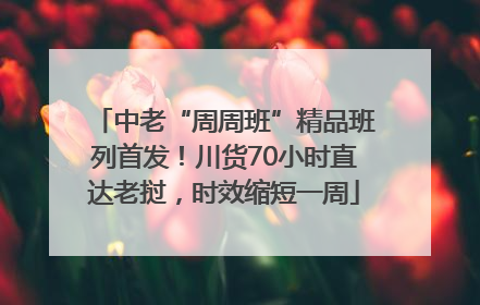中老“周周班”精品班列首发！川货70小时直达老挝，时效缩短一周