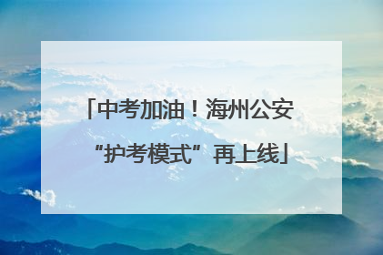 中考加油！海州公安“护考模式”再上线