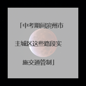 中考期间滨州市主城区这些路段实施交通管制
