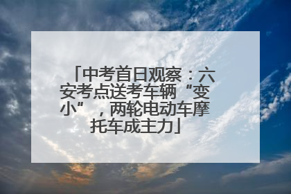 中考首日观察：六安考点送考车辆“变小”，两轮电动车摩托车成主力