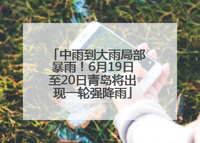 中雨到大雨局部暴雨！6月19日至20日青岛将出现一轮强降雨