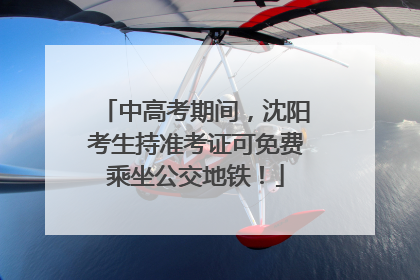 中高考期间，沈阳考生持准考证可免费乘坐公交地铁！