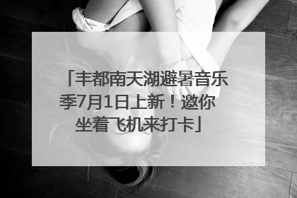丰都南天湖避暑音乐季7月1日上新！邀你坐着飞机来打卡