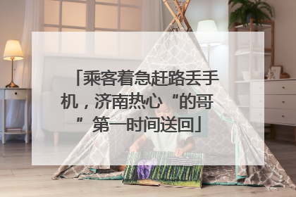 乘客着急赶路丢手机，济南热心“的哥”第一时间送回