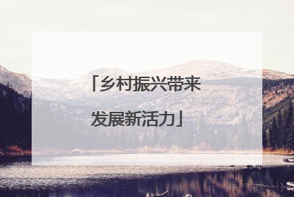 乡村振兴带来发展新活力