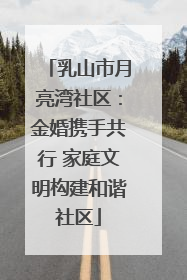 乳山市月亮湾社区：金婚携手共行 家庭文明构建和谐社区