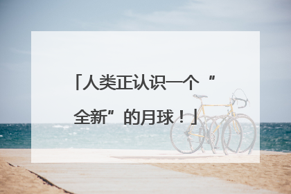 人类正认识一个“全新”的月球！