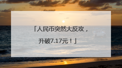 人民币突然大反攻，升破7.17元！